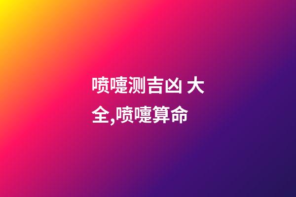 喷嚏测吉凶 大全,喷嚏算命-第1张-观点-玄机派